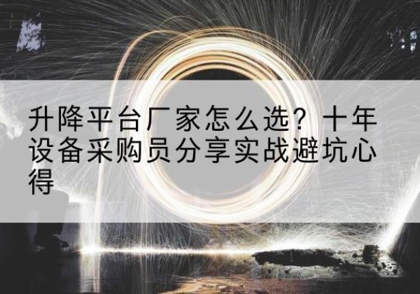 吴中升降平台厂家-怎么选？十年设备采购员分享实战避坑心得